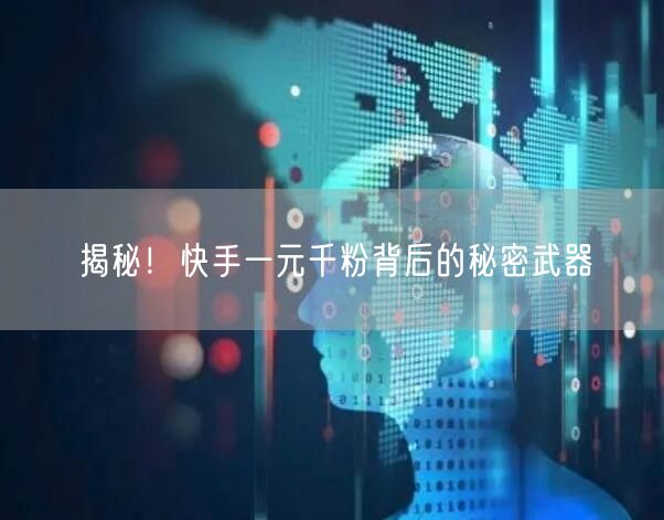 揭秘！快手一元千粉背后的秘密武器