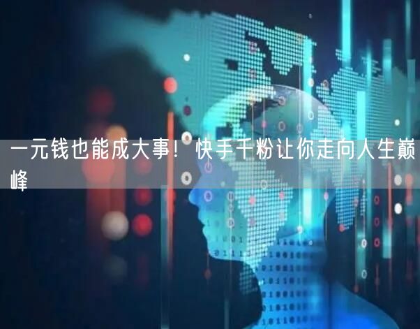 一元钱也能成大事！快手千粉让你走向人生巅峰
