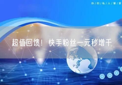 超值回馈！快手粉丝一元秒增千