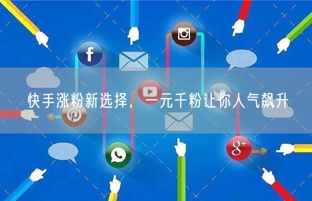 快手涨粉新选择，一元千粉让你人气飙升