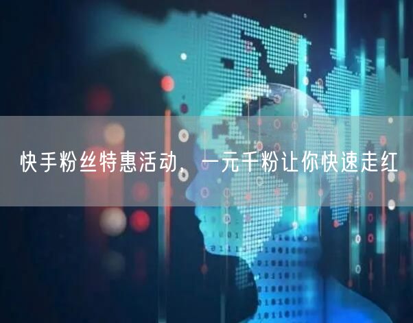 快手粉丝特惠活动，一元千粉让你快速走红