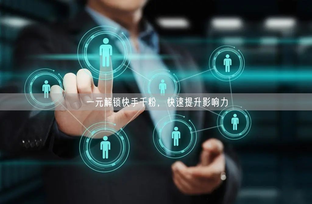 一元解锁快手千粉，快速提升影响力