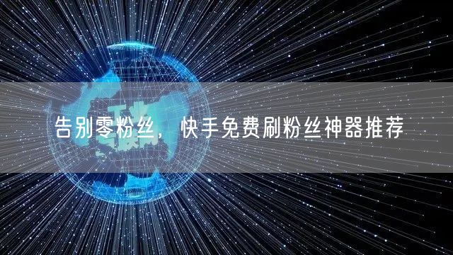 告别零粉丝，快手免费刷粉丝神器推荐