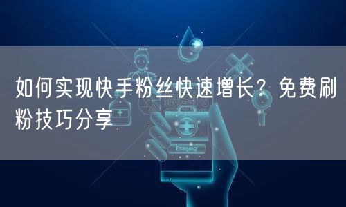 如何实现快手粉丝快速增长？免费刷粉技巧分享