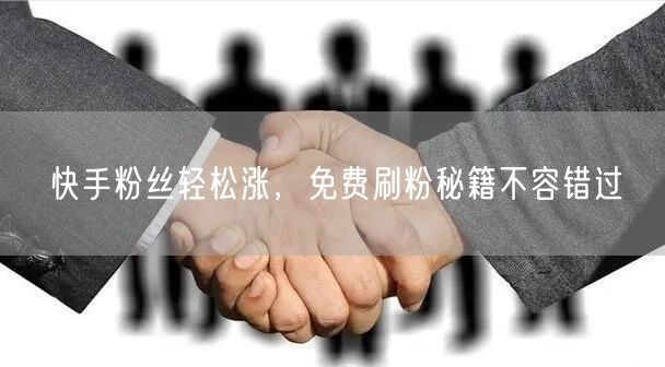 快手粉丝轻松涨，免费刷粉秘籍不容错过