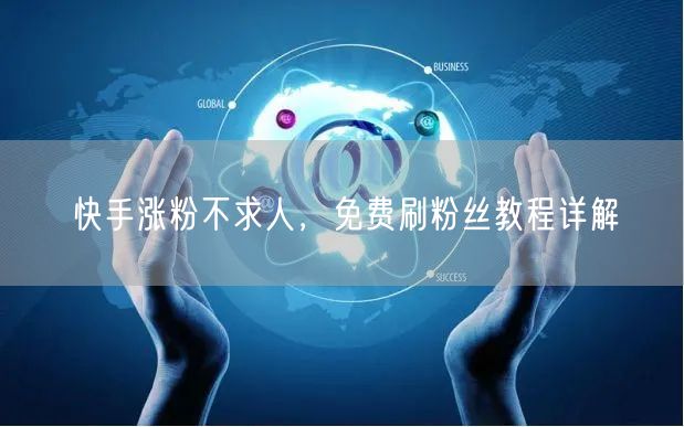 快手涨粉不求人，免费刷粉丝教程详解