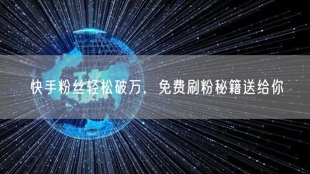 快手粉丝轻松破万，免费刷粉秘籍送给你