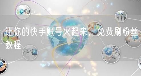 让你的快手账号火起来，免费刷粉丝教程