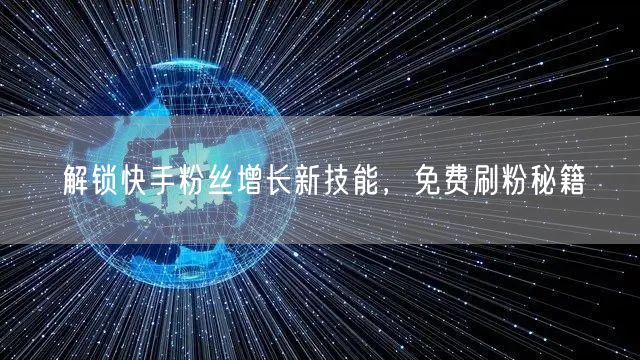 解锁快手粉丝增长新技能，免费刷粉秘籍