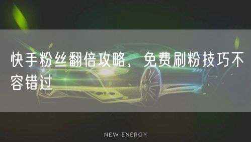 快手粉丝翻倍攻略，免费刷粉技巧不容错过
