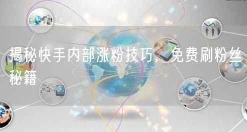 揭秘快手内部涨粉技巧，免费刷粉丝秘籍