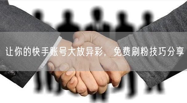 让你的快手账号大放异彩，免费刷粉技巧分享