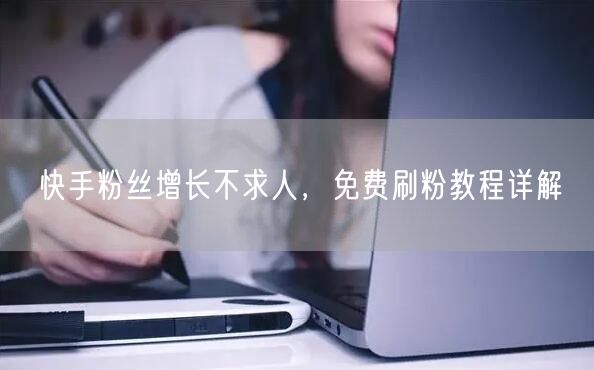 快手粉丝增长不求人，免费刷粉教程详解