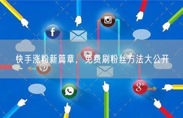 快手涨粉新篇章，免费刷粉丝方法大公开