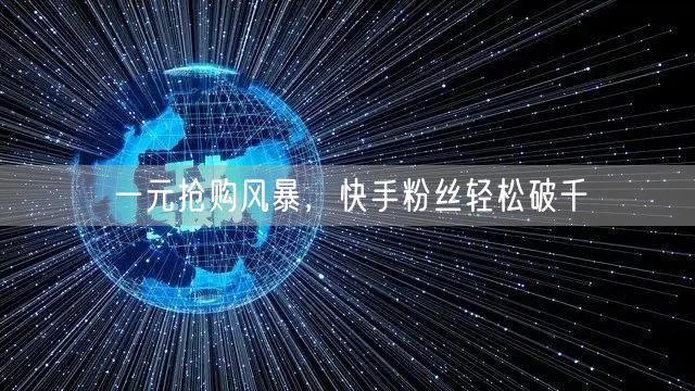 一元抢购风暴，快手粉丝轻松破千