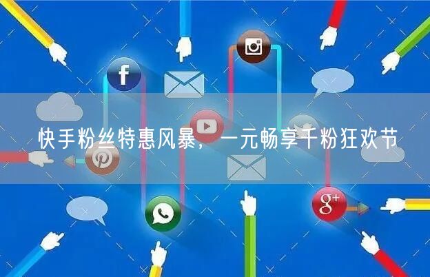 快手粉丝特惠风暴，一元畅享千粉狂欢节