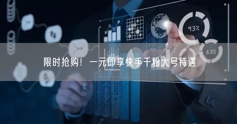 限时抢购！一元即享快手千粉大号待遇