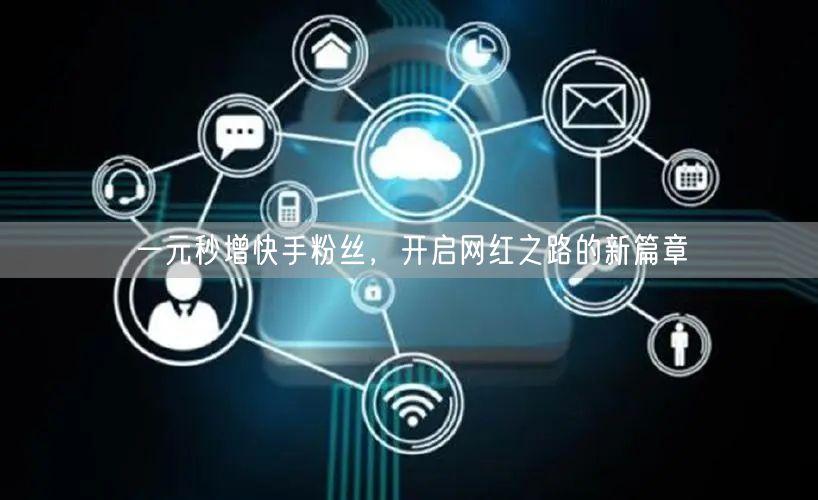一元秒增快手粉丝，开启网红之路的新篇章