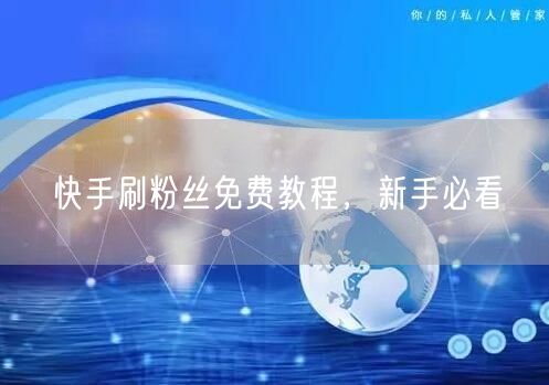 快手刷粉丝免费教程，新手必看