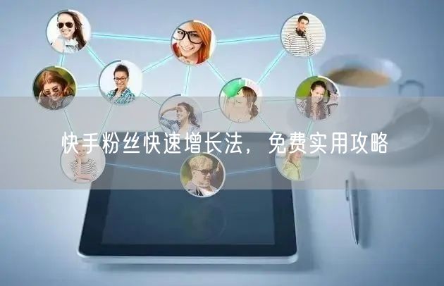 快手粉丝快速增长法，免费实用攻略