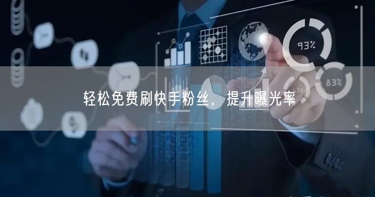 轻松免费刷快手粉丝，提升曝光率