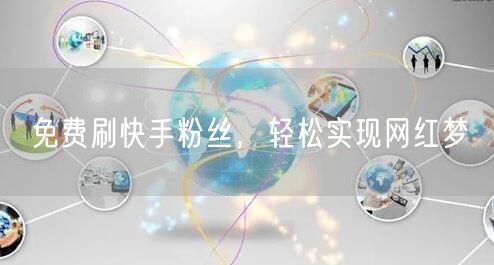 免费刷快手粉丝，轻松实现网红梦