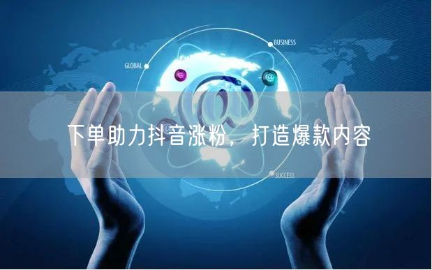 下单助力抖音涨粉，打造爆款内容
