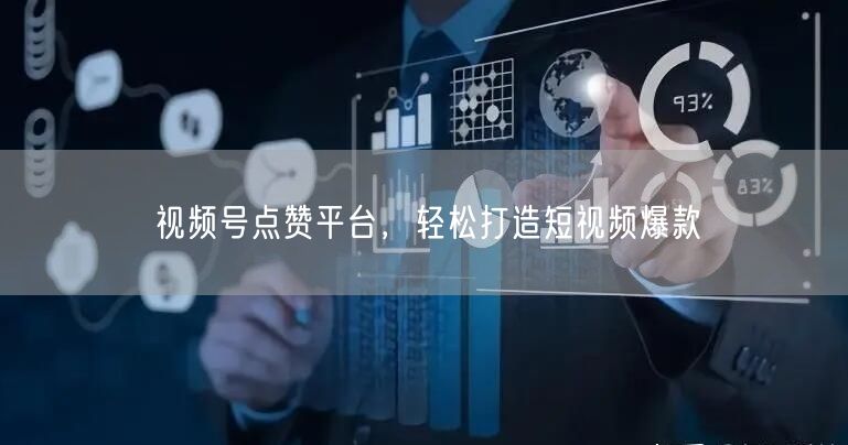 视频号点赞平台，轻松打造短视频爆款