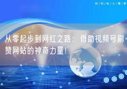 从零起步到网红之路：借助视频号刷赞网站的神奇力量！