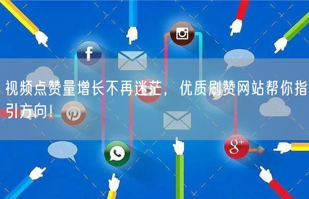 视频点赞量增长不再迷茫，优质刷赞网站帮你指引方向！