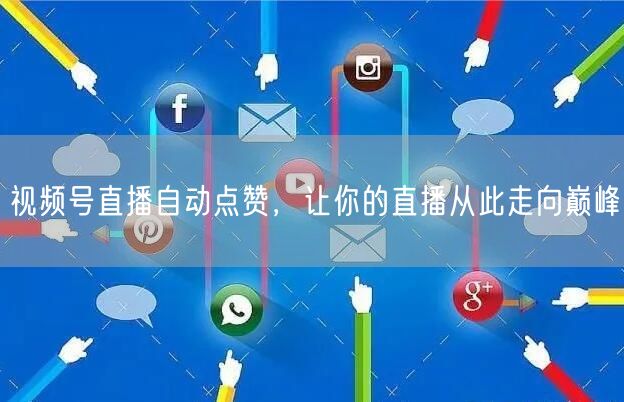 视频号直播自动点赞，让你的直播从此走向巅峰