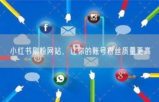 小红书刷粉网站，让你的账号粉丝质量更高